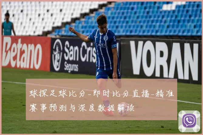 球探足球比分_即时比分直播_精准赛事预测与深度数据解读