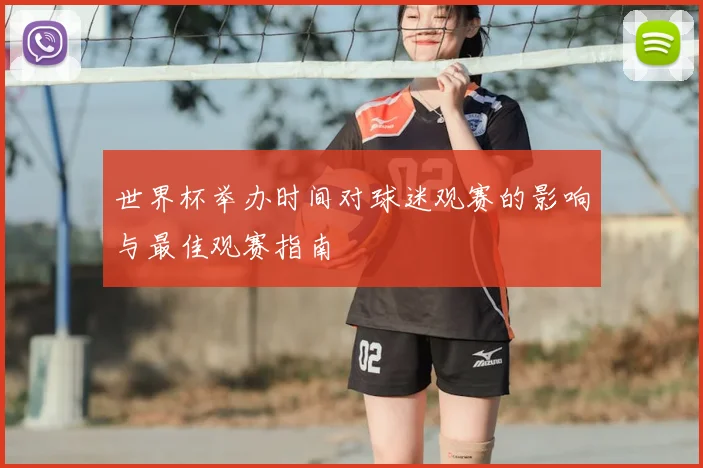 世界杯举办时间对球迷观赛的影响与最佳观赛指南