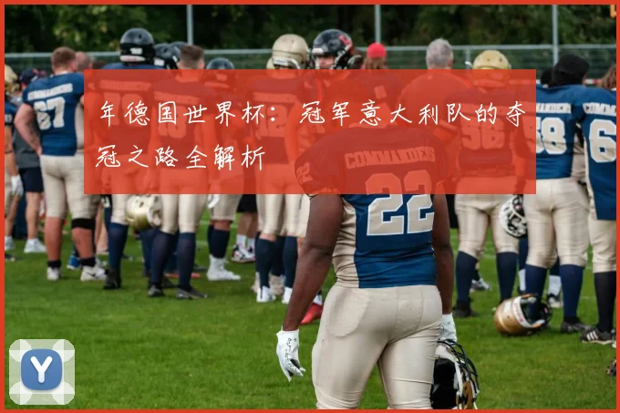 年德国世界杯：冠军意大利队的夺冠之路全解析