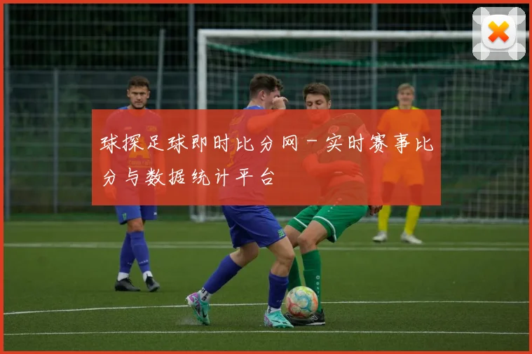 球探足球即时比分网 - 实时赛事比分与数据统计平台