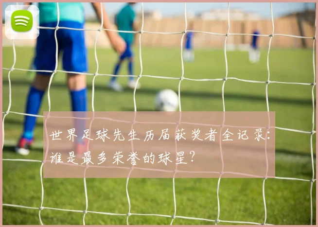 世界足球先生历届获奖者全记录:谁是最多荣誉的球星?