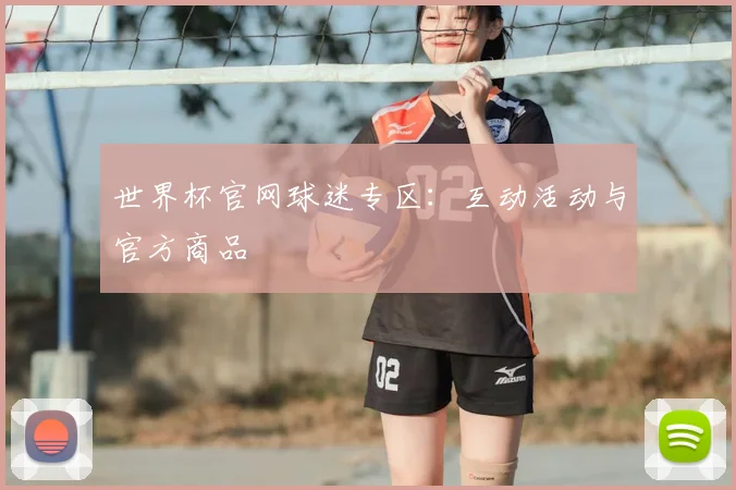 世界杯官网球迷专区：互动活动与官方商品