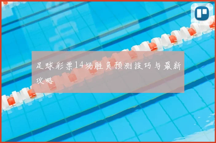 足球彩票14场胜负预测技巧与最新攻略