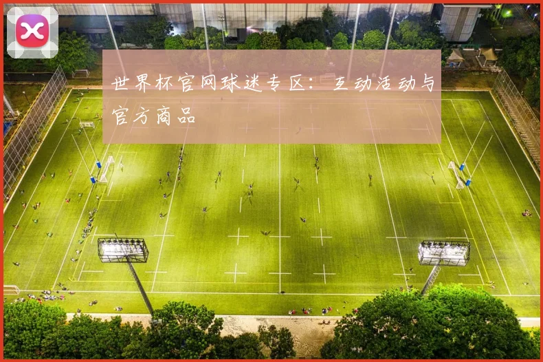 世界杯官网球迷专区：互动活动与官方商品