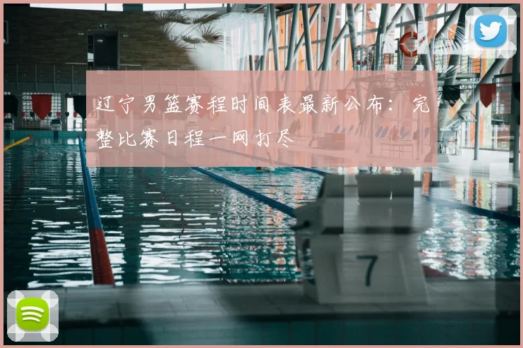 辽宁男篮赛程时间表最新公布：完整比赛日程一网打尽