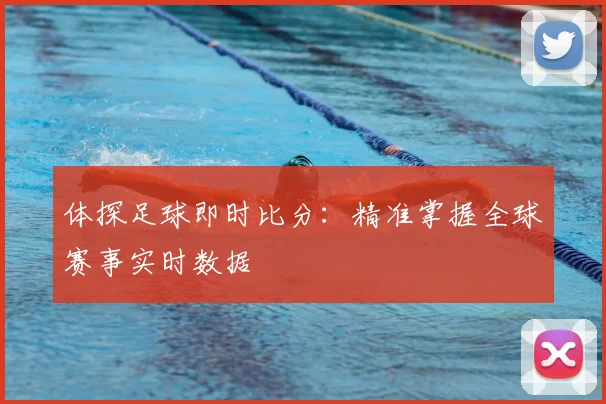 体探足球即时比分：精准掌握全球赛事实时数据