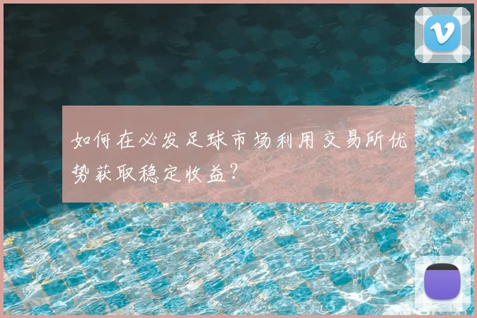 如何在必发足球市场利用交易所优势获取稳定收益？
