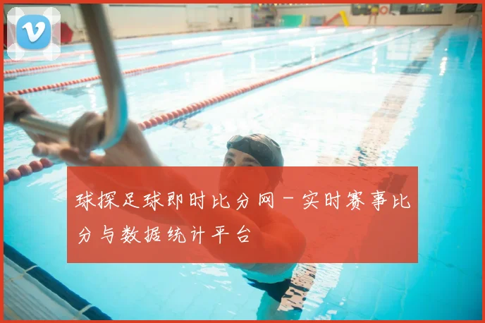 球探足球即时比分网 - 实时赛事比分与数据统计平台