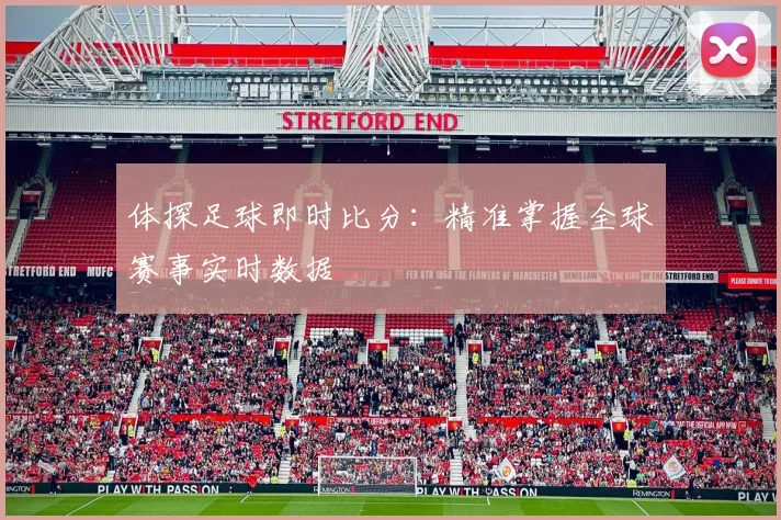 体探足球即时比分：精准掌握全球赛事实时数据