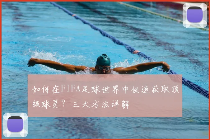 如何在FIFA足球世界中快速获取顶级球员？三大方法详解